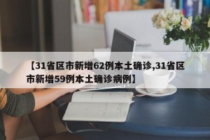 【31省区市新增62例本土确诊,31省区市新增59例本土确诊病例】