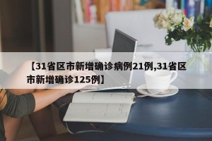 【31省区市新增确诊病例21例,31省区市新增确诊125例】