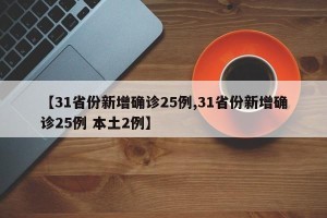 【31省份新增确诊25例,31省份新增确诊25例 本土2例】