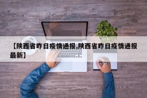 【陕西省昨日疫情通报,陕西省昨日疫情通报最新】