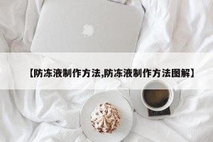 【防冻液制作方法,防冻液制作方法图解】