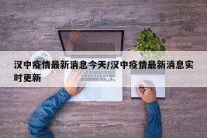 汉中疫情最新消息今天/汉中疫情最新消息实时更新