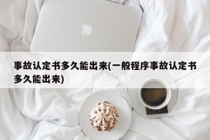 事故认定书多久能出来(一般程序事故认定书多久能出来)