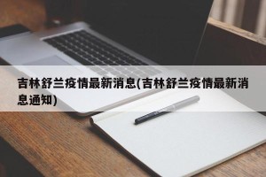 吉林舒兰疫情最新消息(吉林舒兰疫情最新消息通知)