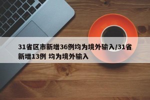 31省区市新增36例均为境外输入/31省新增13例 均为境外输入
