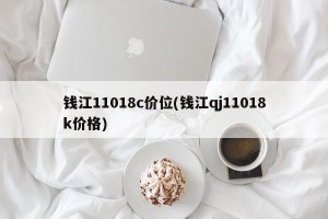 钱江11018c价位(钱江qj11018k价格)