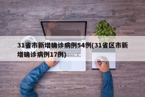 31省市新增确诊病例54例(31省区市新增确诊病例17例)