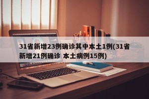 31省新增23例确诊其中本土1例(31省新增21例确诊 本土病例15例)