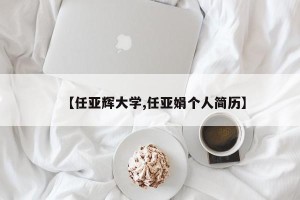 【任亚辉大学,任亚娟个人简历】