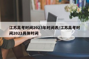 江苏高考时间2023年时间表/江苏高考时间2021具体时间