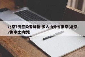 北京7例感染者详情:多人由外省抵京(北京7例本土病例)