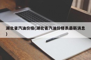 湖北省汽油价格(湖北省汽油价格表最新消息)