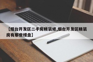 【烟台开发区二手房精装修,烟台开发区精装房有那些楼盘】
