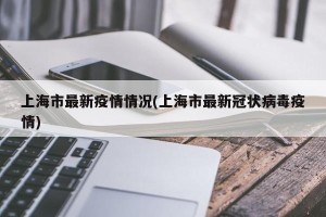 上海市最新疫情情况(上海市最新冠状病毒疫情)