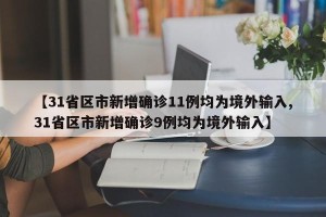 【31省区市新增确诊11例均为境外输入,31省区市新增确诊9例均为境外输入】