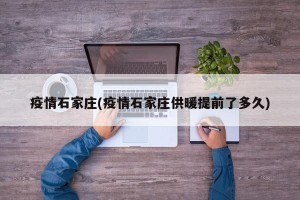 疫情石家庄(疫情石家庄供暖提前了多久)