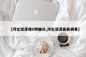 【河北深泽增8例确诊,河北深泽县新病毒】