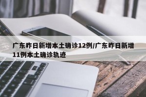 广东昨日新增本土确诊12例/广东昨日新增11例本土确诊轨迹