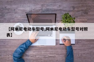 【阿米尼电动车型号,阿米尼电动车型号对照表】