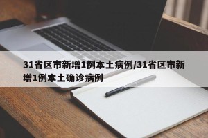 31省区市新增1例本土病例/31省区市新增1例本土确诊病例