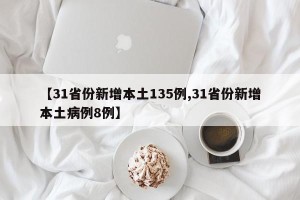 【31省份新增本土135例,31省份新增本土病例8例】