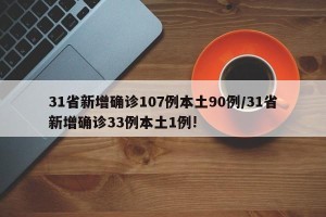 31省新增确诊107例本土90例/31省新增确诊33例本土1例!