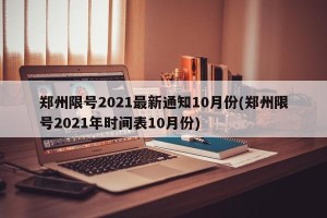 郑州限号2021最新通知10月份(郑州限号2021年时间表10月份)