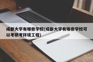 成都大学有哪些学校(成都大学有哪些学校可以考研考环境工程)