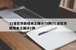 31省区市新增本土确诊79例/31省区市新增本土确诊1例