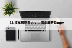 【上海车展新款suv,上海车展新款mpv】