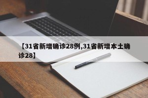 【31省新增确诊28例,31省新增本土确诊28】