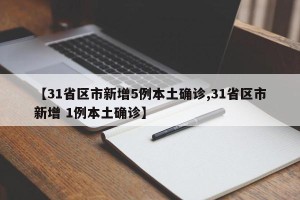 【31省区市新增5例本土确诊,31省区市新增 1例本土确诊】