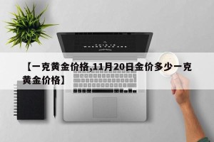 【一克黄金价格,11月20日金价多少一克黄金价格】