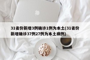 31省份新增3例确诊1例为本土(31省份新增确诊37例27例为本土病例)