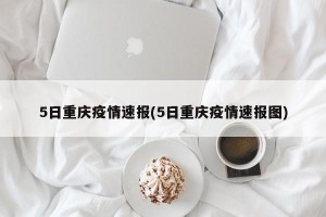 5日重庆疫情速报(5日重庆疫情速报图)