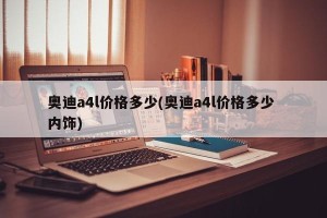 奥迪a4l价格多少(奥迪a4l价格多少 内饰)