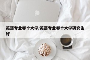 英语专业哪个大学/英语专业哪个大学研究生好