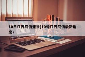 10日江苏疫情速报(10号江苏疫情最新消息)