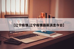 【辽宁疫情,辽宁疫情最新消息今日】
