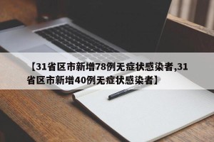 【31省区市新增78例无症状感染者,31省区市新增40例无症状感染者】