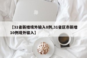 【31省新增境外输入8例,31省区市新增10例境外输入】
