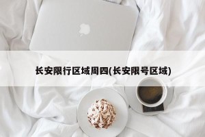 长安限行区域周四(长安限号区域)