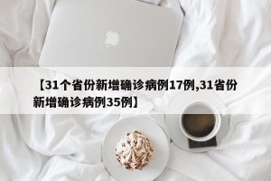 【31个省份新增确诊病例17例,31省份新增确诊病例35例】