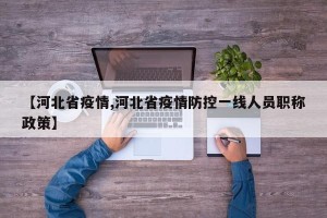 【河北省疫情,河北省疫情防控一线人员职称政策】