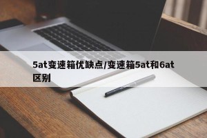5at变速箱优缺点/变速箱5at和6at区别