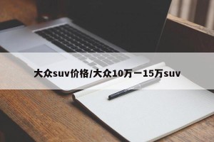 大众suv价格/大众10万一15万suv