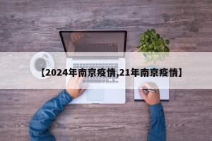 【2024年南京疫情,21年南京疫情】