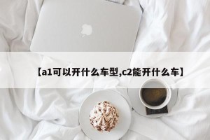 【a1可以开什么车型,c2能开什么车】