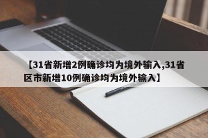 【31省新增2例确诊均为境外输入,31省区市新增10例确诊均为境外输入】