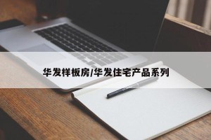 华发样板房/华发住宅产品系列